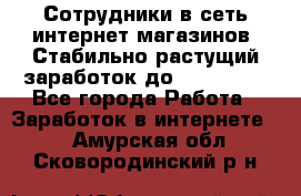 Сотрудники в сеть интернет магазинов. Стабильно растущий заработок до 40 000... - Все города Работа » Заработок в интернете   . Амурская обл.,Сковородинский р-н